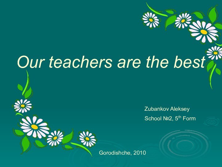 Our teachers are the bestZubankov AlekseySchool №2, 5th FormGorodishche, 2010