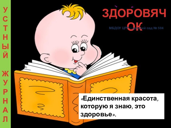 ЗДОРОВЯЧОКУСТНЫЙЖУРНАЛ«Единственная красота, которую я знаю, это здоровье».Генрих ГейнеМБДОУ ЦРР – детский сад № 504