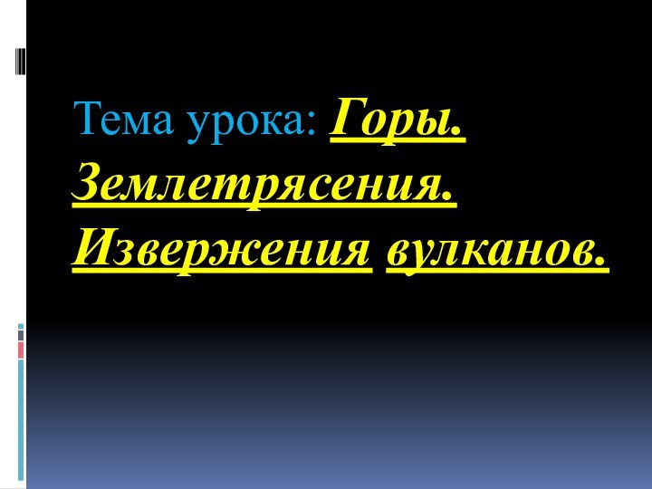 Тема урока: Горы. Землетрясения. Извержения вулканов.