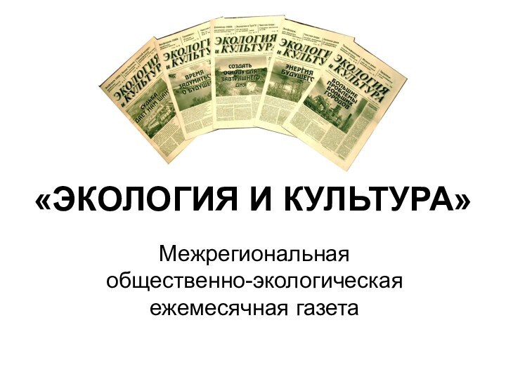 «ЭКОЛОГИЯ И КУЛЬТУРА»Межрегиональная общественно-экологическая ежемесячная газета