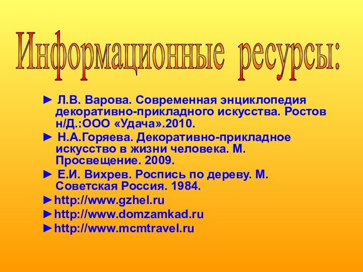 Информационные ресурсы: ► Л.В. Варова. Современная энциклопедия декоративно-прикладного искусства. Ростов н/Д.:ООО «Удача».2010.►