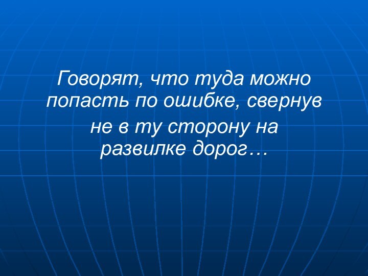 Говорят, что туда можно попасть по ошибке, свернувне в ту сторону на развилке дорог…