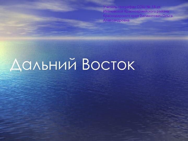 Дальний ВостокУчитель географии СОШ № 18 ст. Ивановской Красноармейского района Краснодарского края Зигмантович Ольга Александровна