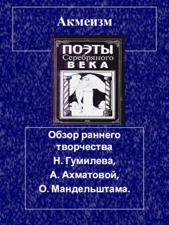 Акмеизм Обзор раннего творчества Н. Гумилева, А. Ахматовой, О. Мандельштама