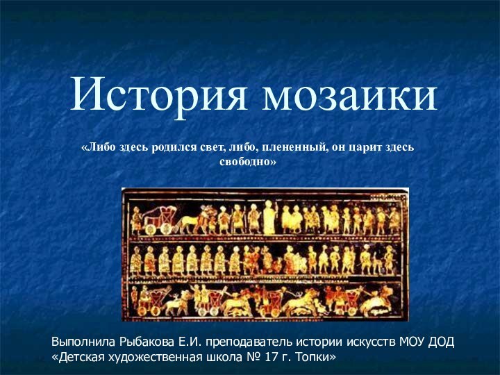 История мозаики«Либо здесь родился свет, либо, плененный, он царит здесь свободно» Выполнила