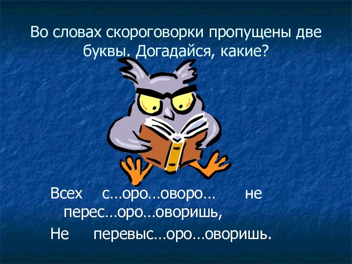 Во словах скороговорки пропущены две буквы. Догадайся, какие?Всех  с…оро…оворо…