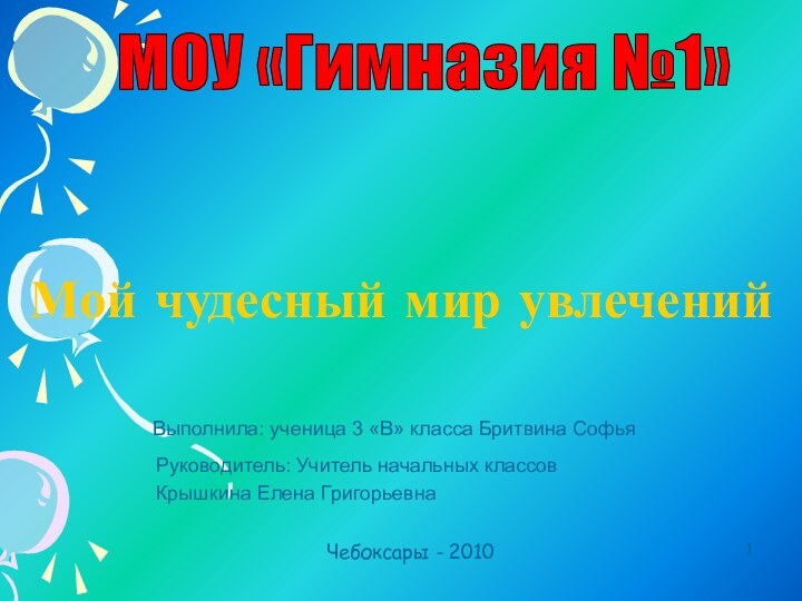 Мой чудесный мир увлеченийРуководитель: Учитель начальных классов Крышкина Елена ГригорьевнаВыполнила: ученица 3