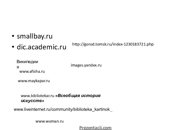 smallbay.rudic.academic.ruВикипедиияwww.afisha.ruwww.maykapar.ruwww.bibliotekar.ru «Всеобщая история искусств»images.yandex.ru www.liveinternet.ru/community/biblioteka_kartinok_http://gorod.tomsk.ru/index-1230183721.phpwww.woman.ruPrezentacii.com