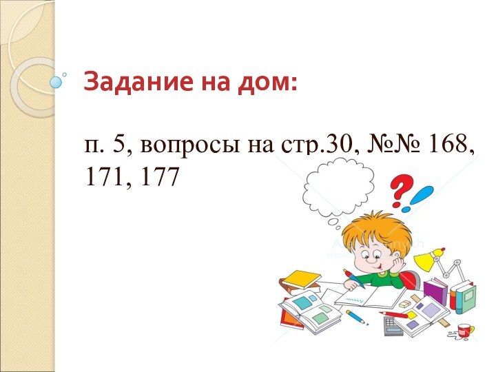 Задание на дом:п. 5, вопросы на стр.30, №№ 168, 171, 177