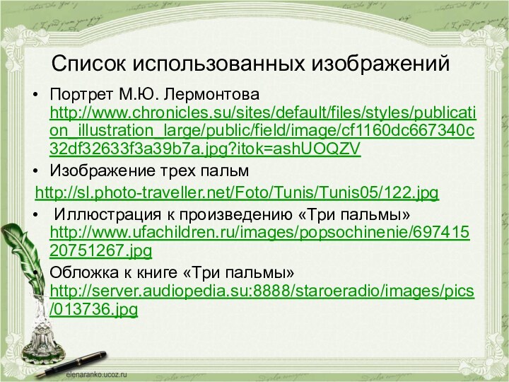 Список использованных изображений	Портрет М.Ю. Лермонтова http://www.chronicles.su/sites/default/files/styles/publication_illustration_large/public/field/image/cf1160dc667340c32df32633f3a39b7a.jpg?itok=ashUOQZVИзображение трех пальм http://sl.photo-traveller.net/Foto/Tunis/Tunis05/122.jpg Иллюстрация к