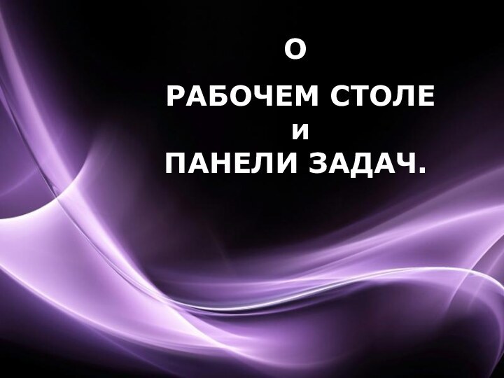 О РАБОЧЕМ СТОЛЕ и ПАНЕЛИ ЗАДАЧ.