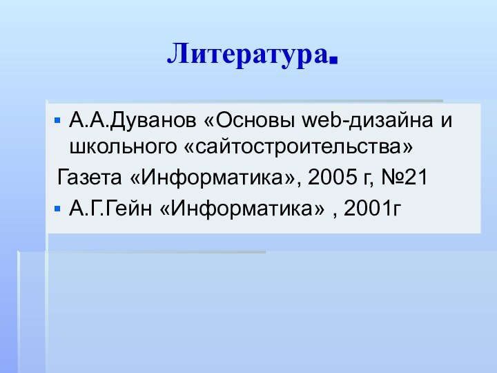 Литература.А.А.Дуванов «Основы web-дизайна и школьного «сайтостроительства» Газета «Информатика», 2005 г, №21А.Г.Гейн «Информатика» , 2001г