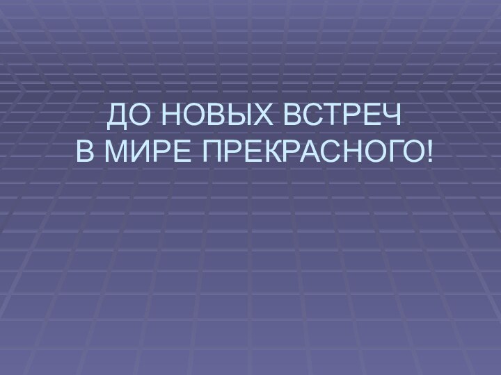 ДО НОВЫХ ВСТРЕЧ В МИРЕ ПРЕКРАСНОГО!