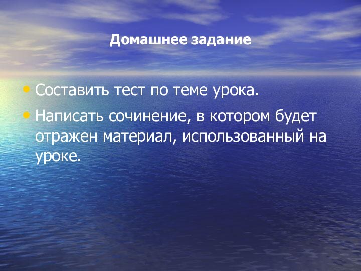 Домашнее заданиеСоставить тест по теме урока.Написать сочинение, в котором будет отражен материал, использованный на уроке.