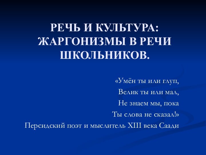 РЕЧЬ И КУЛЬТУРА:ЖАРГОНИЗМЫ В РЕЧИ ШКОЛЬНИКОВ.«Умён ты или глуп,Велик ты или мал,Не