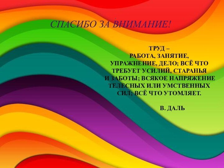 .СПАСИБО ЗА ВНИМАНИЕ!ТРУД – РАБОТА, ЗАНЯТИЕ, УПРАЖНЕНИЕ, ДЕЛО; ВСЁ ЧТО ТРЕБУЕТ УСИЛИЙ,