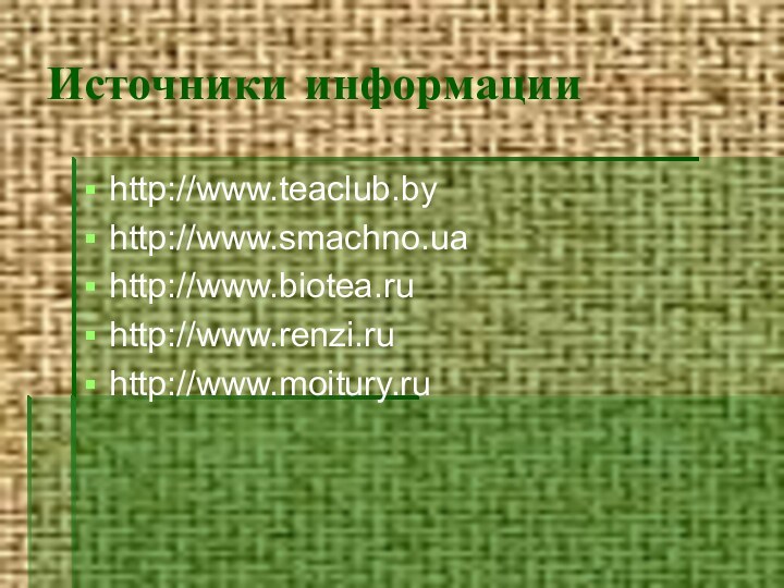 Источники информацииhttp://www.teaclub.byhttp://www.smachno.uahttp://www.biotea.ruhttp://www.renzi.ruhttp://www.moitury.ru