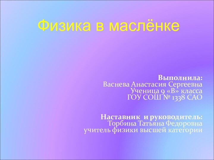 Физика в маслёнкеВыполнила: Васнева Анастасия СергеевнаУченица 9 «В» класса ГОУ СОШ №