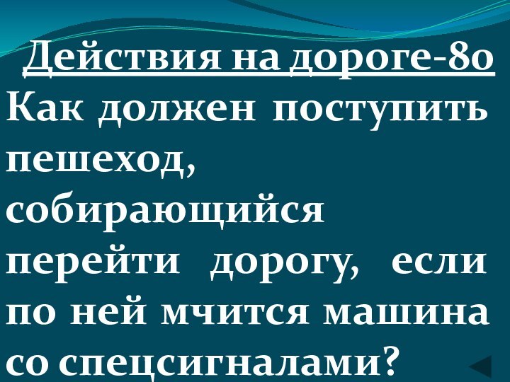 Действия на дороге-80Как должен поступить пешеход, собирающийся перейти дорогу, если по ней мчится машина со спецсигналами?