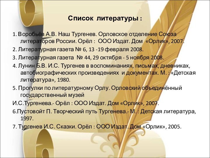 Список литературы :1. Воробьёв А.В. Наш Тургенев. Орловское отделение Союза литераторов России.