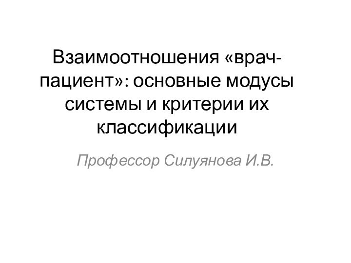 Взаимоотношения «врач-пациент»: основные модусы системы и критерии их классификацииПрофессор Силуянова И.В.