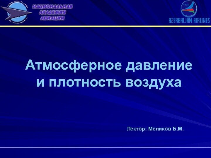 Атмосферное давление и плотность воздуха Лектор: Меликов Б.М.