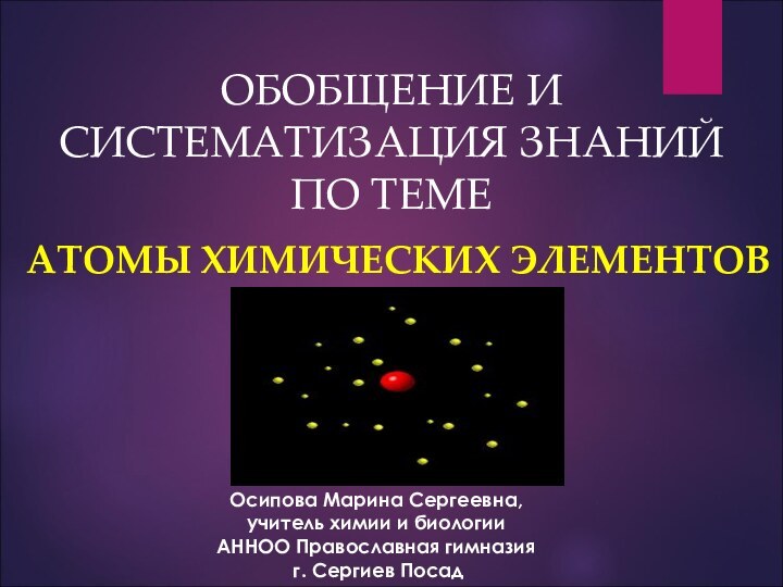 ОБОБЩЕНИЕ И СИСТЕМАТИЗАЦИЯ ЗНАНИЙ ПО ТЕМЕАТОМЫ ХИМИЧЕСКИХ ЭЛЕМЕНТОВОсипова Марина Сергеевна, учитель химии