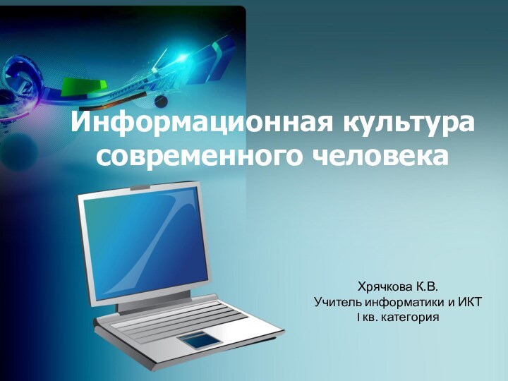 Информационная культура современного человекаХрячкова К.В.Учитель информатики и ИКТI кв. категория