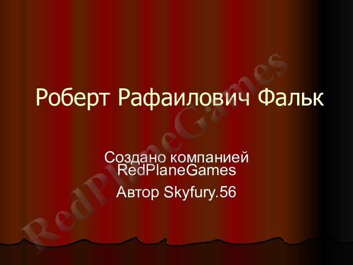 Роберт Рафаилович ФалькСоздано компанией RedPlaneGamesАвтор Skyfury.56