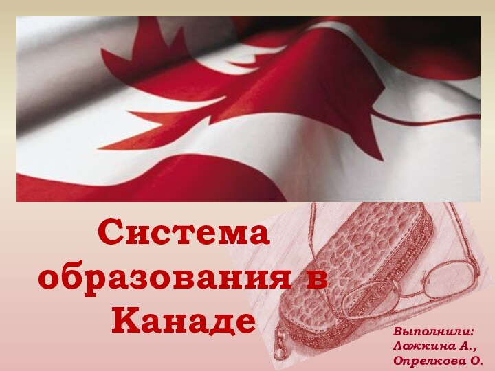 Система образования в КанадеВыполнили: Ложкина А., Опрелкова О.