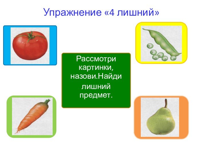 Упражнение «4 лишний»Рассмотри картинки, назови.Найдилишний предмет.