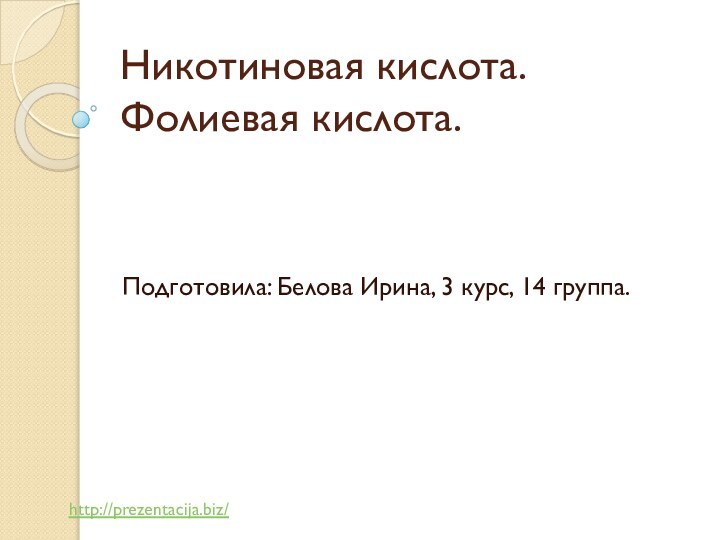 Никотиновая кислота. Фолиевая кислота.Подготовила: Белова Ирина, 3 курс, 14 группа.http://prezentacija.biz/