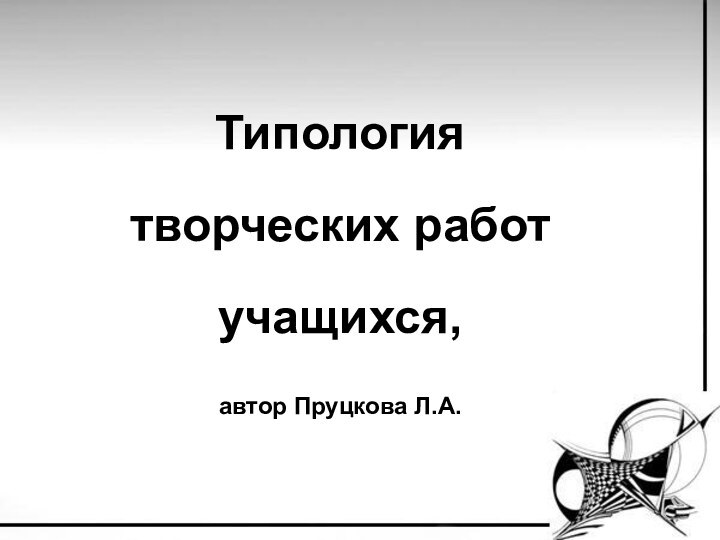 Типология творческих работ учащихся, автор Пруцкова Л.А.