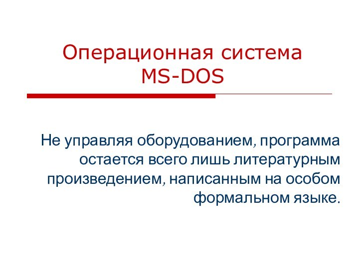 Операционная система  MS-DOSНе управляя оборудованием, программа остается всего лишь литературным произведением,