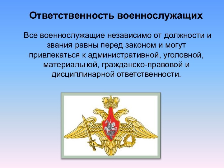 Ответственность военнослужащихВсе военнослужащие независимо от должности и звания равны перед законом и