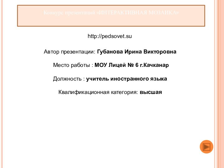 Конкурс презентаций «ИНТЕРАКТИВНАЯ МОЗАИКА»http://pedsovet.suАвтор презентации: Губанова Ирина Викторовна Место работы : МОУ