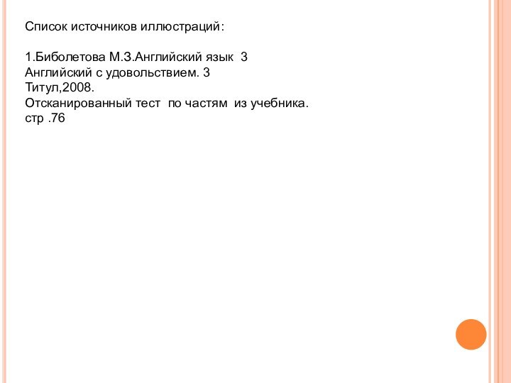 Список источников иллюстраций:1.Биболетова М.З.Английский язык 3Английский с удовольствием. 3Титул,2008.Отсканированный тест по частям из учебника.стр .76