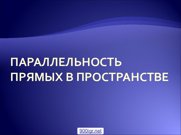 ПАРАЛЛЕЛЬНОСТЬ ПРЯМЫХ В ПРОСТРАНСТВЕ