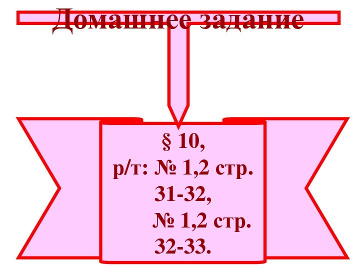 § 10,р/т: № 1,2 стр. 31-32,    № 1,2 стр. 32-33.Домашнее задание