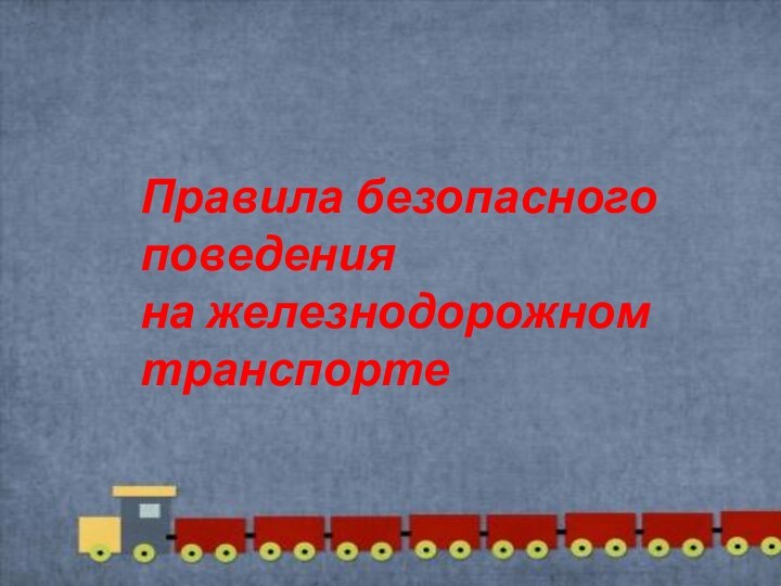 Правила безопасного поведенияна железнодорожном транспорте