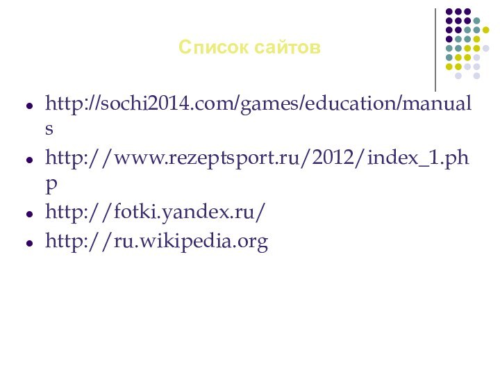 Список сайтовhttp://sochi2014.com/games/education/manualshttp://www.rezeptsport.ru/2012/index_1.phphttp://fotki.yandex.ru/http://ru.wikipedia.org