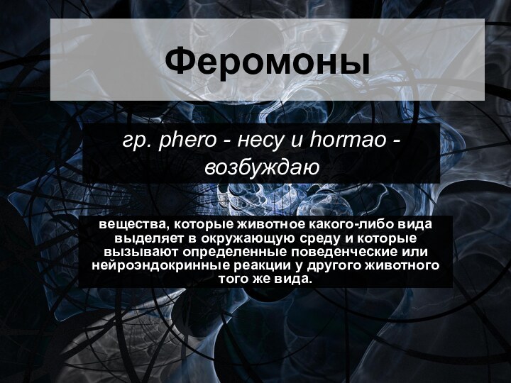 Феромоныгр. pherо - несу и hormао - возбуждаю вещества, которые животное какого-либо