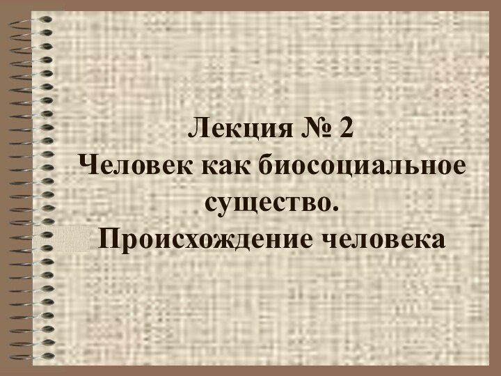 Лекция № 2  Человек как биосоциальное существо.  Происхождение человека