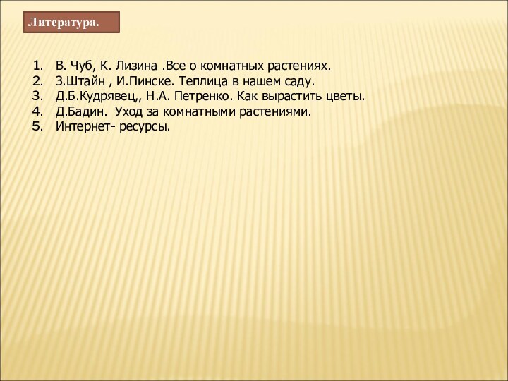 Литература.В. Чуб, К. Лизина .Все о комнатных растениях.З.Штайн , И.Пинске. Теплица в