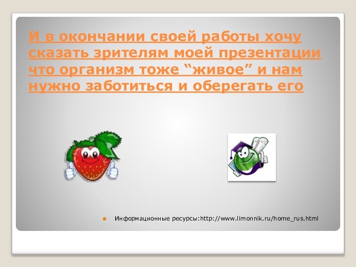 И в окончании своей работы хочу сказать зрителям моей презентации что организм