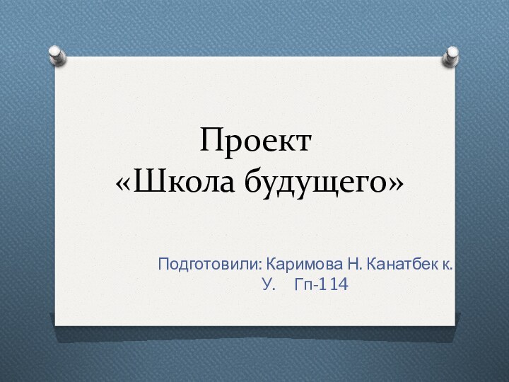 Проект  «Школа будущего»Подготовили: Каримова Н. Канатбек к.У.   Гп-1 14