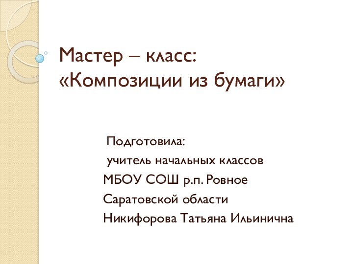 Мастер – класс:  «Композиции из бумаги» Подготовила: учитель начальных классов МБОУ