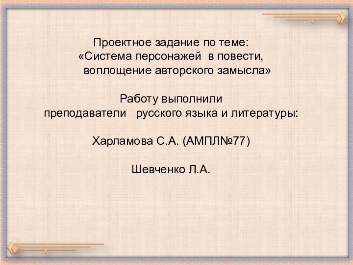 Проектное задание по теме:«Система персонажей в повести,   воплощение авторского замысла»Работу