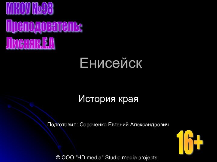 ЕнисейскИстория краяМКОУ №98  Преподователь:  Лисняк.Е.АПодготовил: Сороченко Евгений Александрович© ООО 