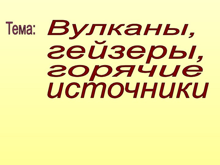 Вулканы,гейзеры,горячиеисточникиТема: